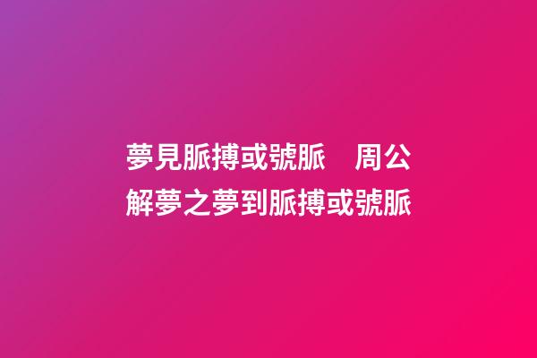 夢見脈搏或號脈　周公解夢之夢到脈搏或號脈